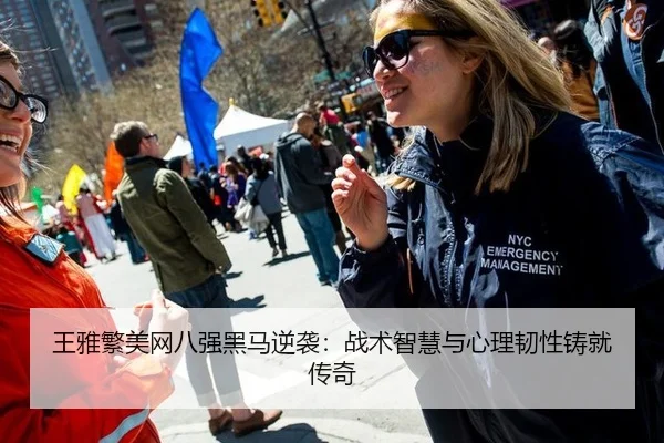 王雅繁美网八强黑马逆袭：战术智慧与心理韧性铸就传奇