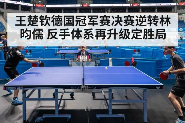 王楚钦德国冠军赛决赛逆转林昀儒 反手体系再升级定胜局