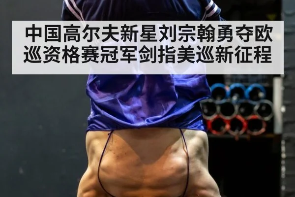 中国高尔夫新星刘宗翰勇夺欧巡资格赛冠军剑指美巡新征程