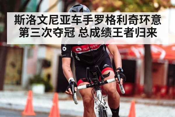 斯洛文尼亚车手罗格利奇环意第三次夺冠 总成绩王者归来
