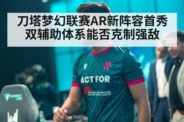刀塔梦幻联赛AR新阵容首秀双辅助体系能否克制强敌