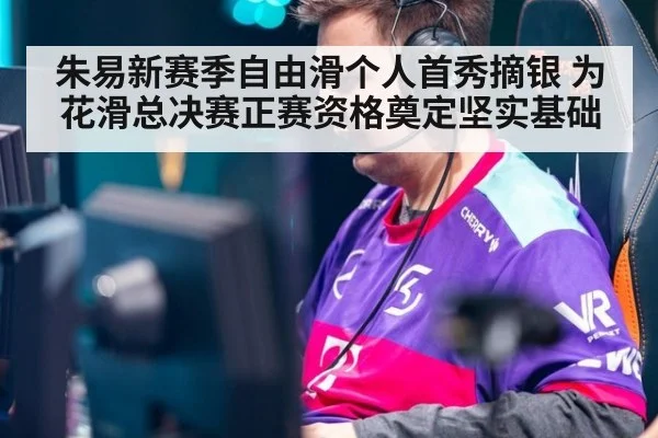 朱易新赛季自由滑个人首秀摘银 为花滑总决赛正赛资格奠定坚实基础