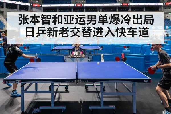 张本智和亚运男单爆冷出局 日乒新老交替进入快车道